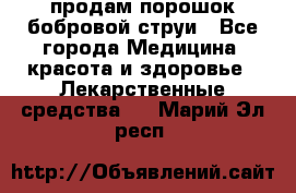 продам порошок бобровой струи - Все города Медицина, красота и здоровье » Лекарственные средства   . Марий Эл респ.